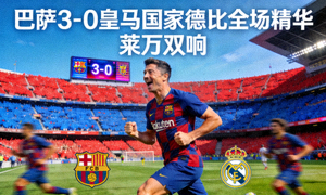 巴萨3-0皇马国家德比全场精华，莱万双响
